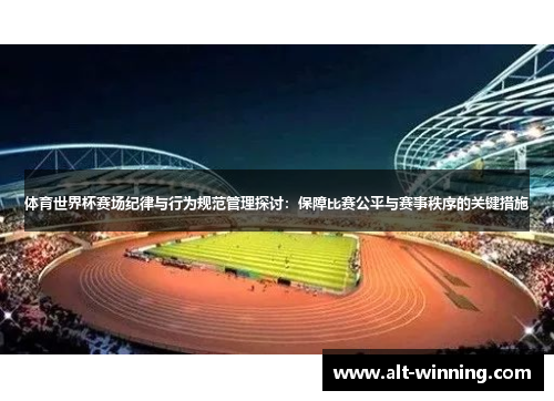 体育世界杯赛场纪律与行为规范管理探讨：保障比赛公平与赛事秩序的关键措施