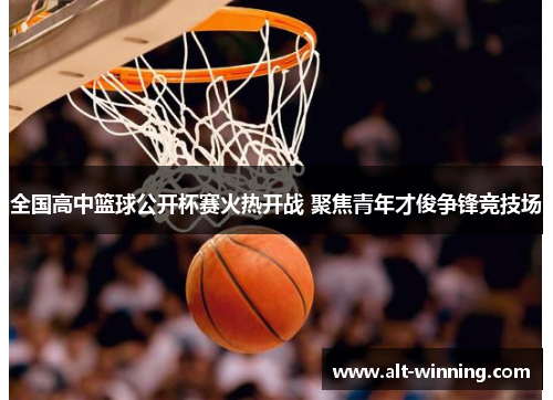 全国高中篮球公开杯赛火热开战 聚焦青年才俊争锋竞技场