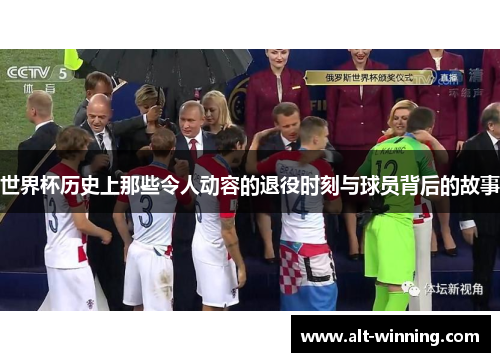 世界杯历史上那些令人动容的退役时刻与球员背后的故事