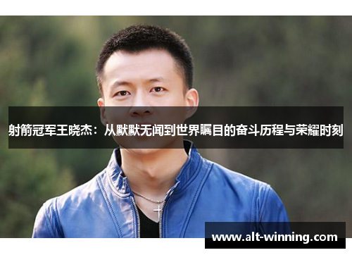 射箭冠军王晓杰：从默默无闻到世界瞩目的奋斗历程与荣耀时刻