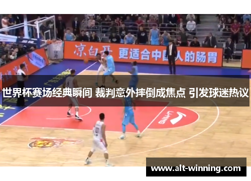 世界杯赛场经典瞬间 裁判意外摔倒成焦点 引发球迷热议
