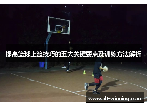 提高篮球上篮技巧的五大关键要点及训练方法解析
