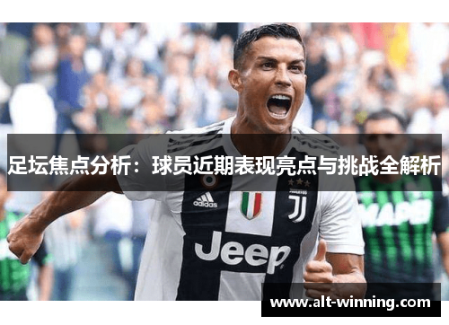 足坛焦点分析：球员近期表现亮点与挑战全解析