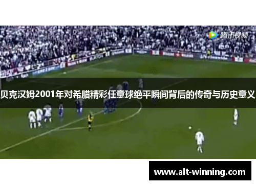 贝克汉姆2001年对希腊精彩任意球绝平瞬间背后的传奇与历史意义