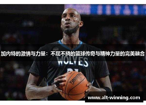 加内特的激情与力量：不屈不挠的篮球传奇与精神力量的完美融合