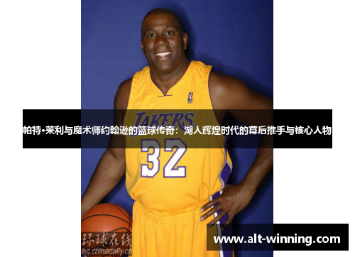 帕特·莱利与魔术师约翰逊的篮球传奇：湖人辉煌时代的幕后推手与核心人物