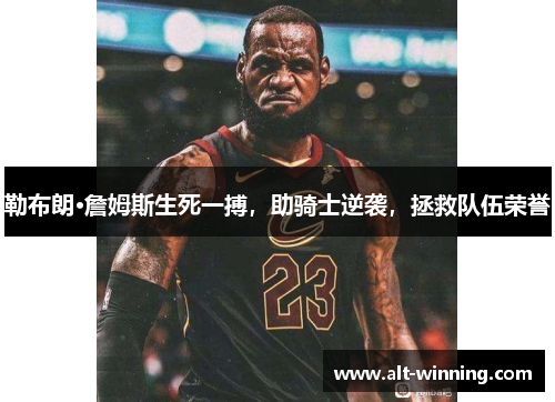 勒布朗·詹姆斯生死一搏，助骑士逆袭，拯救队伍荣誉