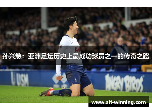 孙兴慜：亚洲足坛历史上最成功球员之一的传奇之路