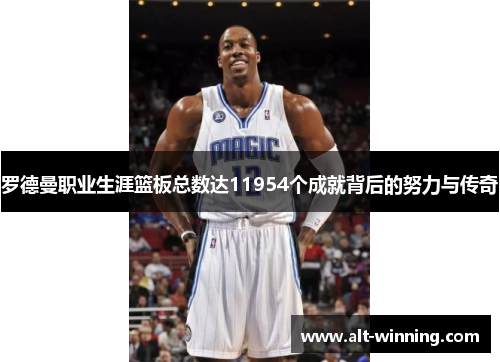 罗德曼职业生涯篮板总数达11954个成就背后的努力与传奇