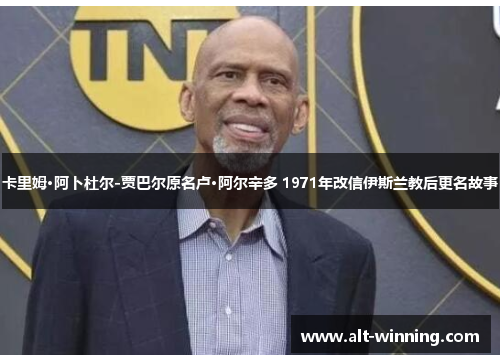 卡里姆·阿卜杜尔-贾巴尔原名卢·阿尔辛多 1971年改信伊斯兰教后更名故事