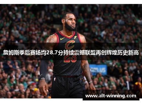 詹姆斯季后赛场均28.7分持续震撼联盟再创辉煌历史新高