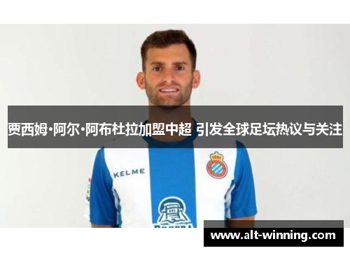 贾西姆·阿尔·阿布杜拉加盟中超 引发全球足坛热议与关注