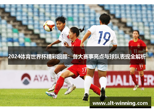 2024体育世界杯精彩回顾：各大赛事亮点与球队表现全解析