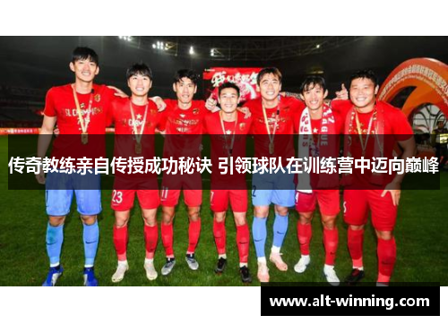 传奇教练亲自传授成功秘诀 引领球队在训练营中迈向巅峰