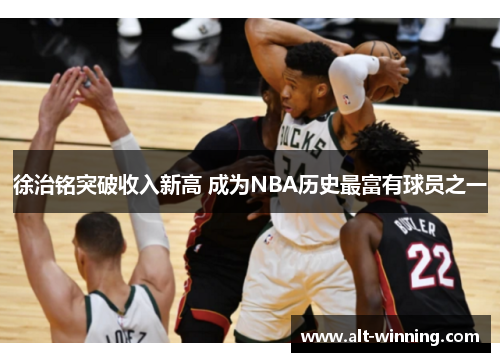 徐治铭突破收入新高 成为NBA历史最富有球员之一
