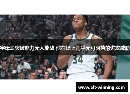 字母哥突破能力无人能敌 他在场上几乎无可阻挡的进攻威胁