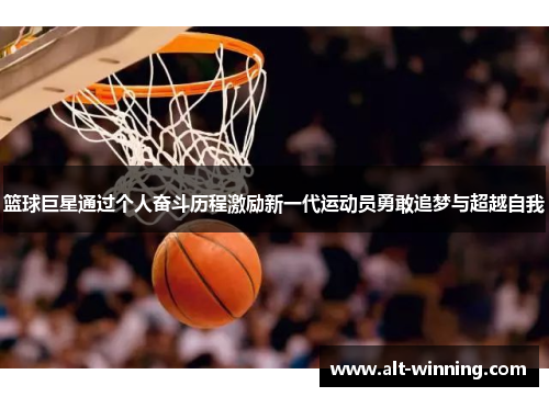 篮球巨星通过个人奋斗历程激励新一代运动员勇敢追梦与超越自我