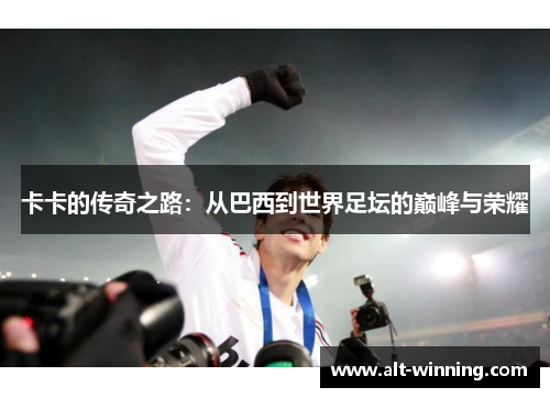 卡卡的传奇之路：从巴西到世界足坛的巅峰与荣耀