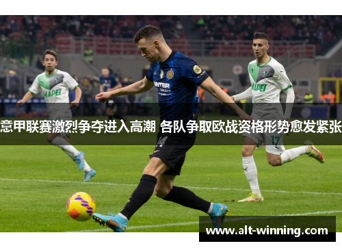 意甲联赛激烈争夺进入高潮 各队争取欧战资格形势愈发紧张