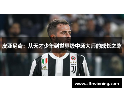 皮亚尼奇：从天才少年到世界级中场大师的成长之路