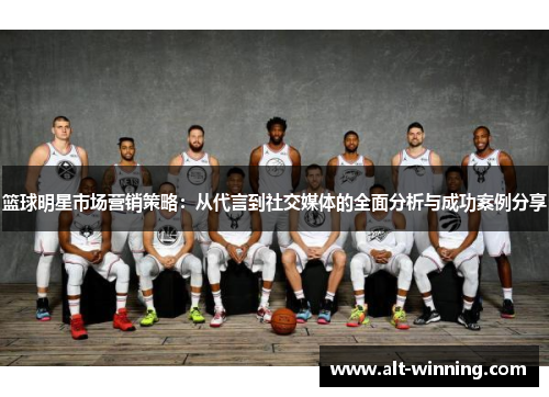 篮球明星市场营销策略：从代言到社交媒体的全面分析与成功案例分享