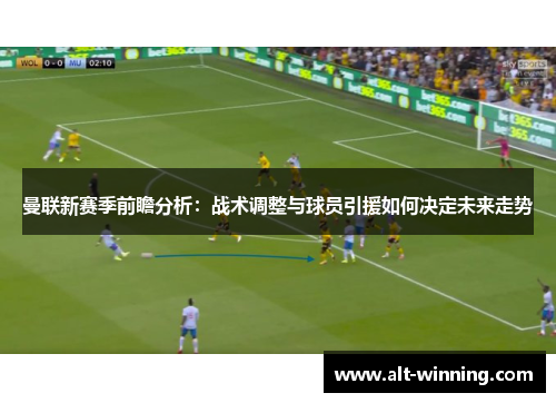 曼联新赛季前瞻分析：战术调整与球员引援如何决定未来走势