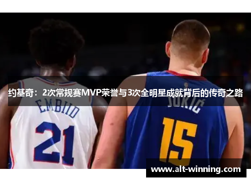 约基奇：2次常规赛MVP荣誉与3次全明星成就背后的传奇之路