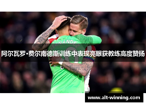 阿尔瓦罗·费尔南德斯训练中表现亮眼获教练高度赞扬