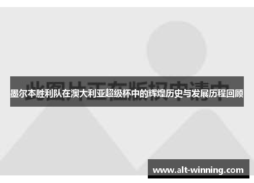 墨尔本胜利队在澳大利亚超级杯中的辉煌历史与发展历程回顾