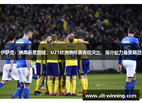 伊萨克：瑞典新星前锋，U21欧洲锦标赛表现突出，得分能力备受瞩目
