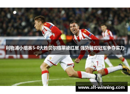 利物浦小组赛5-0大胜贝尔格莱德红星 强势展现冠军争夺实力