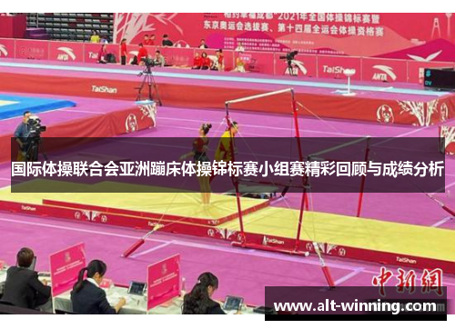 国际体操联合会亚洲蹦床体操锦标赛小组赛精彩回顾与成绩分析