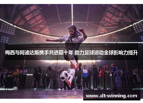 梅西与阿迪达斯携手共进超十年 助力足球运动全球影响力提升