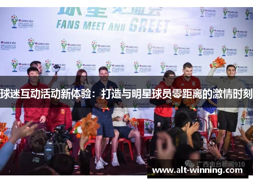 球迷互动活动新体验：打造与明星球员零距离的激情时刻