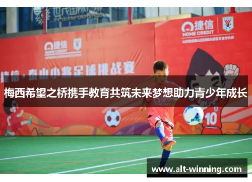 梅西希望之桥携手教育共筑未来梦想助力青少年成长