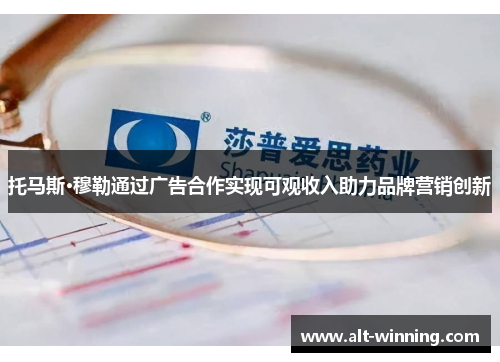 托马斯·穆勒通过广告合作实现可观收入助力品牌营销创新