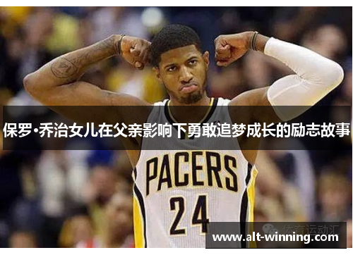 保罗·乔治女儿在父亲影响下勇敢追梦成长的励志故事