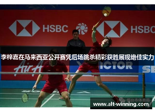 李梓嘉在马来西亚公开赛凭后场跳杀精彩获胜展现绝佳实力