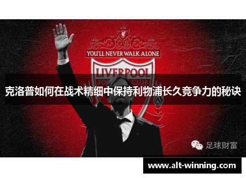 克洛普如何在战术精细中保持利物浦长久竞争力的秘诀
