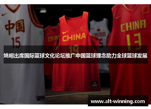 姚明出席国际篮球文化论坛推广中国篮球理念助力全球篮球发展