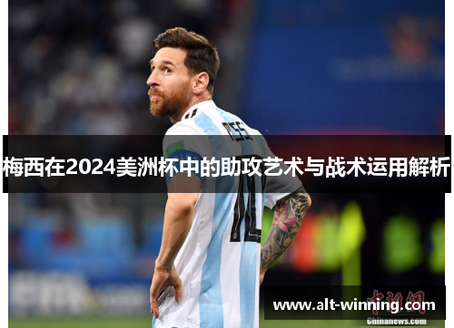 梅西在2024美洲杯中的助攻艺术与战术运用解析