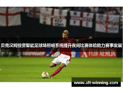 贝克汉姆投资智能足球场照明系统提升夜间比赛体验助力赛事发展