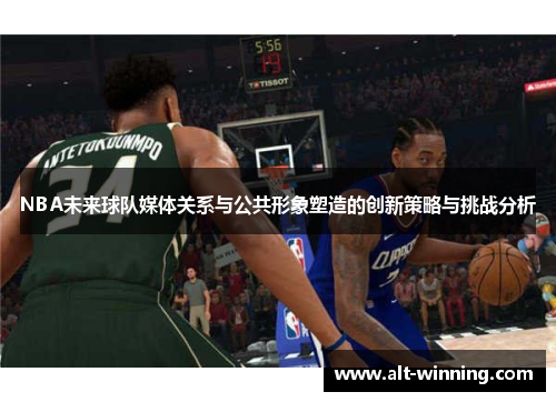 NBA未来球队媒体关系与公共形象塑造的创新策略与挑战分析