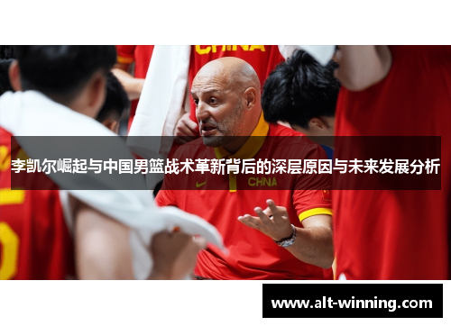 李凯尔崛起与中国男篮战术革新背后的深层原因与未来发展分析