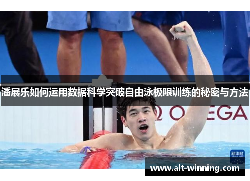 潘展乐如何运用数据科学突破自由泳极限训练的秘密与方法