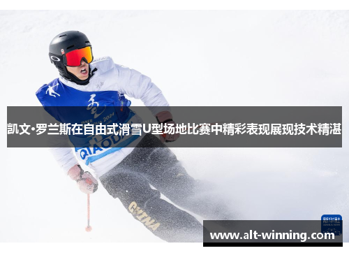 凯文·罗兰斯在自由式滑雪U型场地比赛中精彩表现展现技术精湛