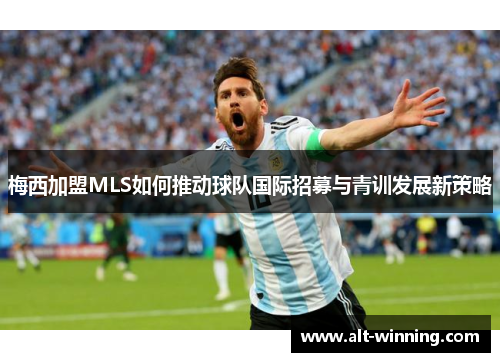 梅西加盟MLS如何推动球队国际招募与青训发展新策略