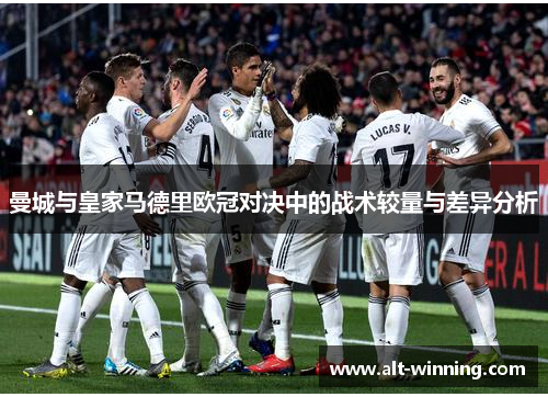 曼城与皇家马德里欧冠对决中的战术较量与差异分析
