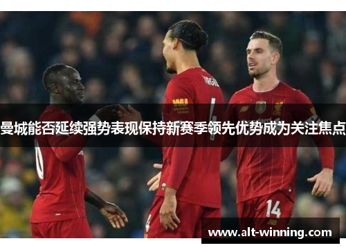 曼城能否延续强势表现保持新赛季领先优势成为关注焦点