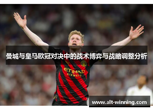 曼城与皇马欧冠对决中的战术博弈与战略调整分析